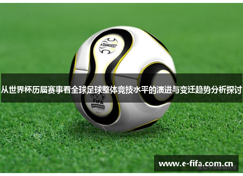 从世界杯历届赛事看全球足球整体竞技水平的演进与变迁趋势分析探讨 从世界杯历届赛事看全球足球整体竞技水平的演进与变迁趋势分析探讨